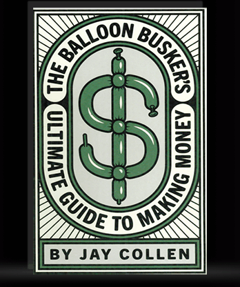 The Balloon Busker's Ultimate Guide to Making Money by Jay Collen